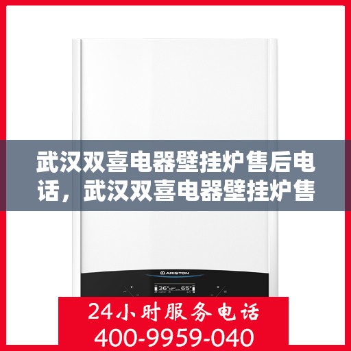 武汉双喜电器壁挂炉售后电话，武汉双喜电器壁挂炉售后服务热线及电话全解析