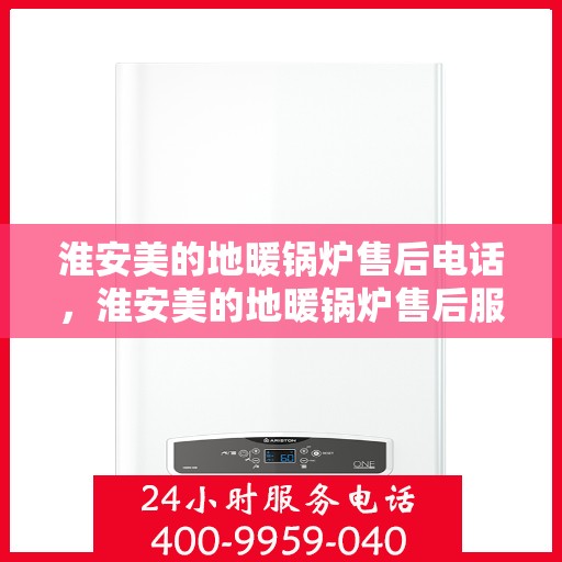 淮安美的地暖锅炉售后电话，淮安美的地暖锅炉售后服务热线及电话查询