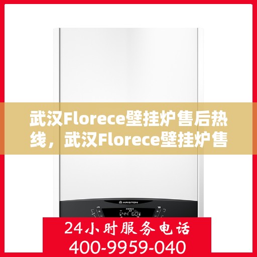 武汉Florece壁挂炉售后热线，武汉Florece壁挂炉售后服务热线，专业解决您的壁挂炉问题