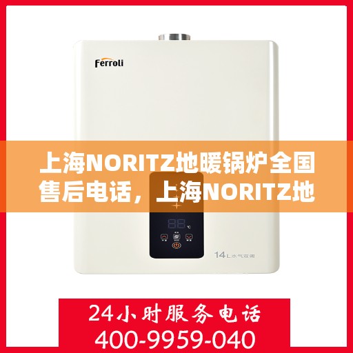 上海NORITZ地暖锅炉全国售后电话，上海NORITZ地暖锅炉全国售后热线及维修服务一览