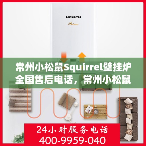 常州小松鼠Squirrel壁挂炉全国售后电话，常州小松鼠Squirrel壁挂炉全国售后热线电话及维修服务指南