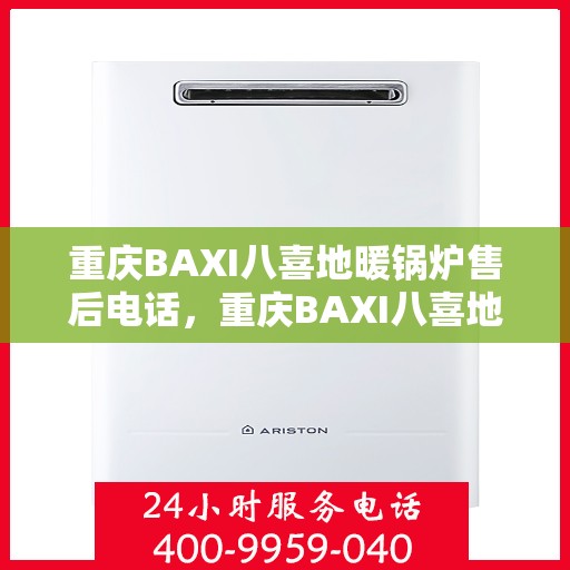 重庆BAXI八喜地暖锅炉售后电话，重庆BAXI八喜地暖锅炉售后服务热线及电话全攻略