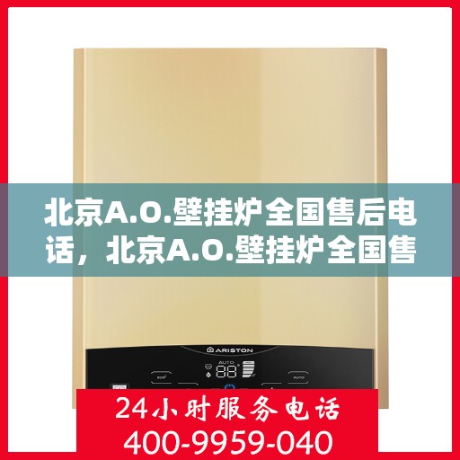 北京A.O.壁挂炉全国售后电话，北京A.O.壁挂炉全国售后服务热线电话公布