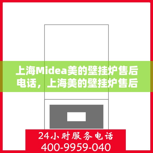 上海Midea美的壁挂炉售后电话，上海美的壁挂炉售后服务中心联系电话专业服务您身边的温暖守护者