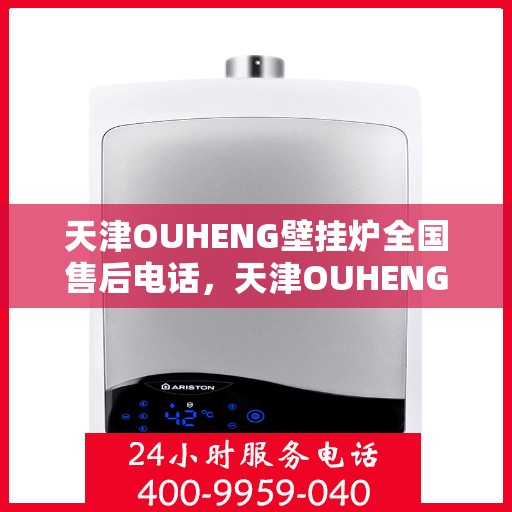 天津OUHENG壁挂炉全国售后电话，天津OUHENG壁挂炉售后服务热线及全国售后电话汇总