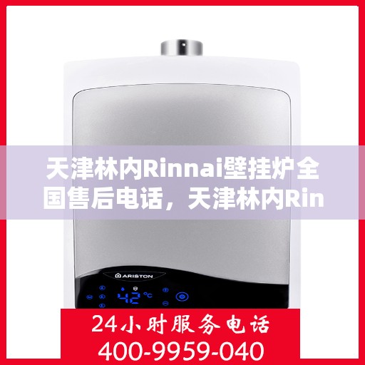 天津林内Rinnai壁挂炉全国售后电话，天津林内Rinnai壁挂炉售后服务热线及全国售后电话汇总