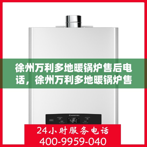 徐州万利多地暖锅炉售后电话，徐州万利多地暖锅炉售后服务热线及电话全攻略