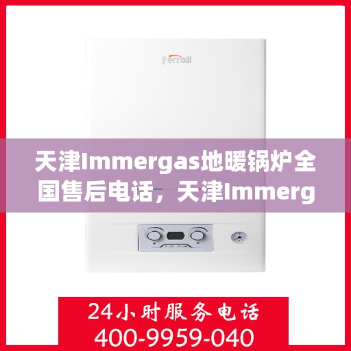 天津Immergas地暖锅炉全国售后电话，天津Immergas地暖锅炉全国售后热线电话公布