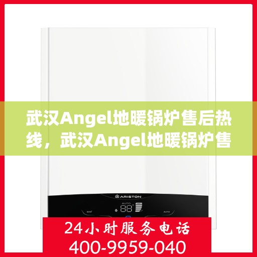 武汉Angel地暖锅炉售后热线，武汉Angel地暖锅炉售后服务热线，专业维修，快速响应，贴心保障
