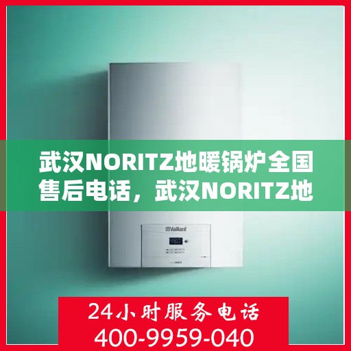 武汉NORITZ地暖锅炉全国售后电话，武汉NORITZ地暖锅炉售后服务热线及全国电话汇总