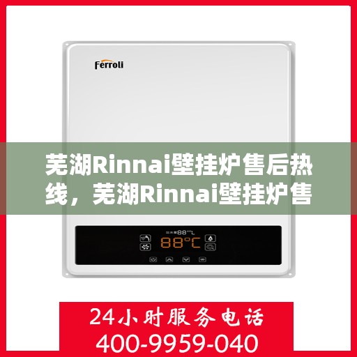 芜湖Rinnai壁挂炉售后热线，芜湖Rinnai壁挂炉售后服务热线，专业解决您的壁挂炉问题