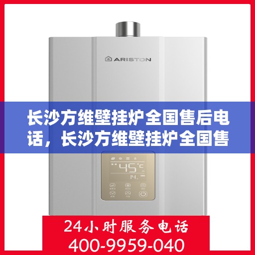 长沙方维壁挂炉全国售后电话，长沙方维壁挂炉全国售后热线电话及维修服务指南