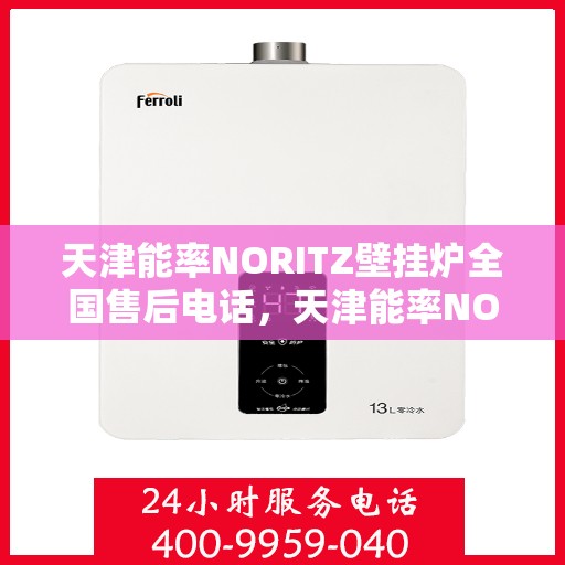 天津能率NORITZ壁挂炉全国售后电话，天津能率NORITZ壁挂炉售后服务热线及电话全攻略