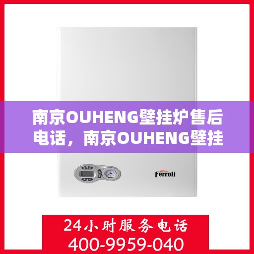 南京OUHENG壁挂炉售后电话，南京OUHENG壁挂炉售后服务热线及电话查询