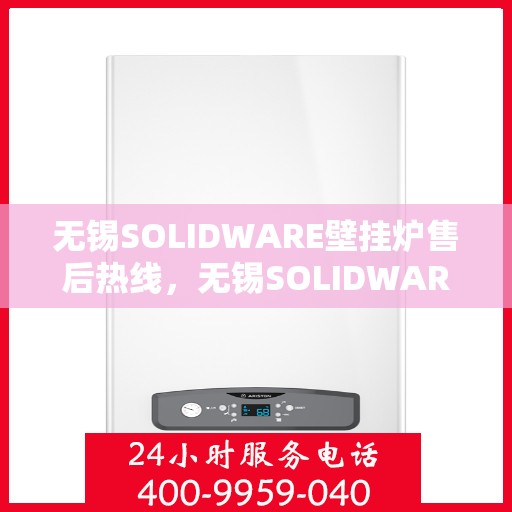 无锡SOLIDWARE壁挂炉售后热线，无锡SOLIDWARE壁挂炉售后服务热线，专业解决您的壁挂炉问题