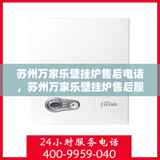 苏州万家乐壁挂炉售后电话，苏州万家乐壁挂炉售后服务热线及电话查询