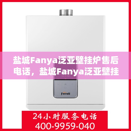 盐城Fanya泛亚壁挂炉售后电话，盐城Fanya泛亚壁挂炉售后服务热线及电话支持指南