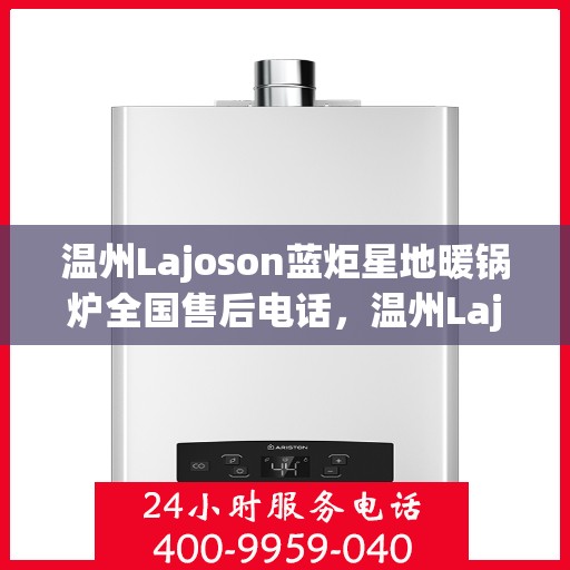 温州Lajoson蓝炬星地暖锅炉全国售后电话，温州Lajoson蓝炬星地暖锅炉全国售后热线电话公布