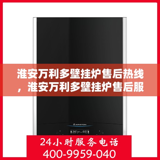淮安万利多壁挂炉售后热线，淮安万利多壁挂炉售后服务热线，专业解决您的壁挂炉问题