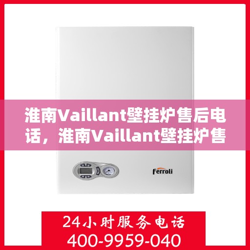 淮南Vaillant壁挂炉售后电话，淮南Vaillant壁挂炉售后服务热线及电话全攻略