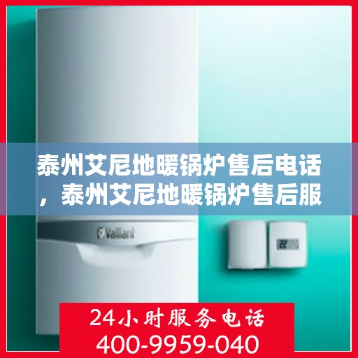 泰州艾尼地暖锅炉售后电话，泰州艾尼地暖锅炉售后服务热线及电话全攻略