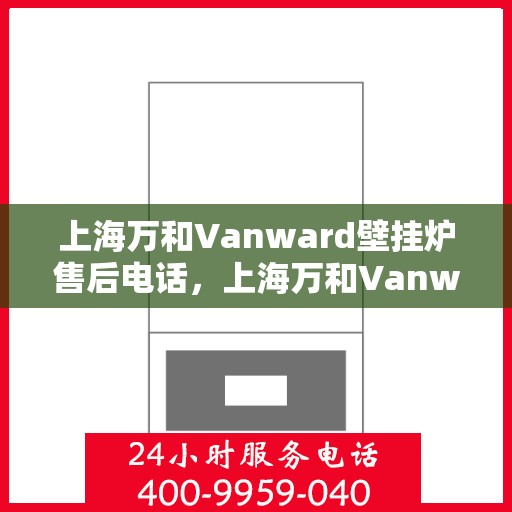 上海万和Vanward壁挂炉售后电话,上海万和Vanward壁挂炉售后服务热线及电话支持指南 上海万和Vanward壁挂炉售后电话,上海万和Vanward壁挂炉售后服务热线及电话支持指南