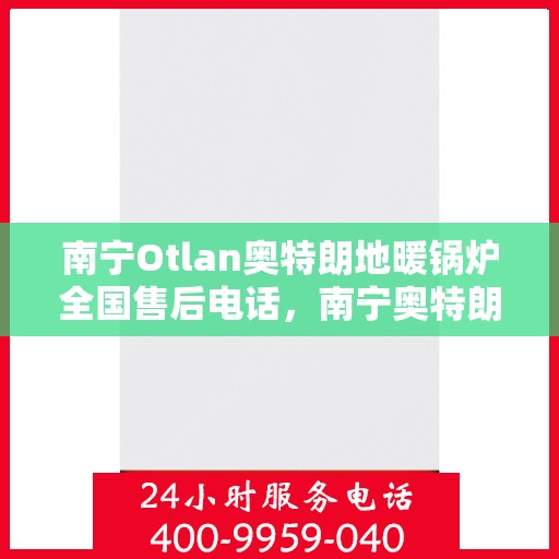 南宁Otlan奥特朗地暖锅炉全国售后电话，南宁奥特朗地暖锅炉全国售后热线电话公布