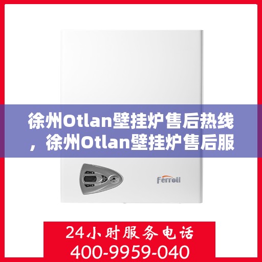 徐州Otlan壁挂炉售后热线，徐州Otlan壁挂炉售后服务热线及维修指南
