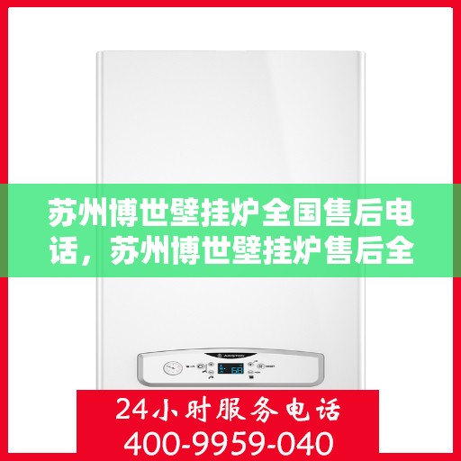 苏州博世壁挂炉全国售后电话，苏州博世壁挂炉售后全国服务热线及维修指南