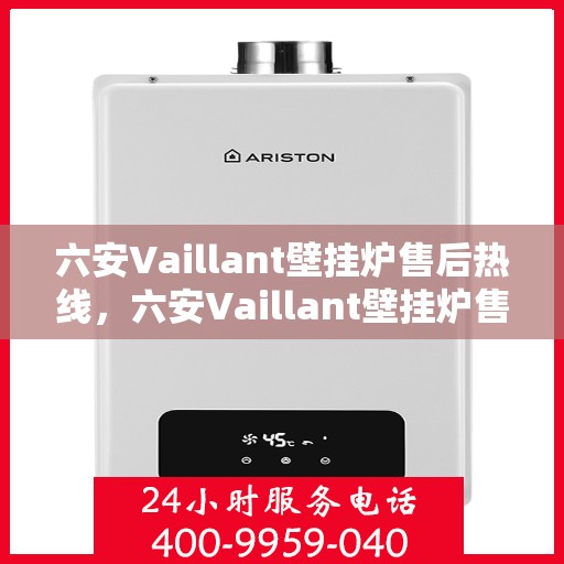 六安Vaillant壁挂炉售后热线，六安Vaillant壁挂炉售后服务热线及维修指南