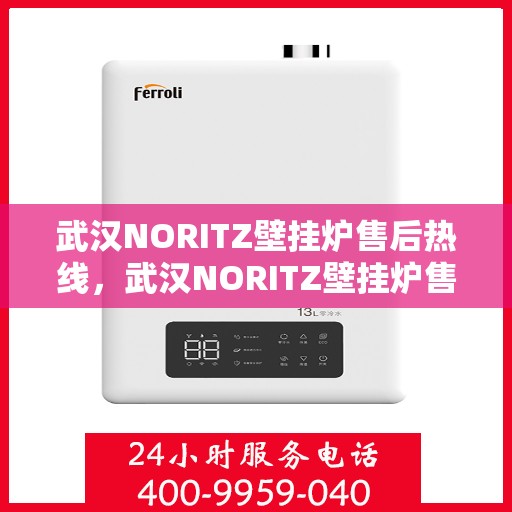 武汉NORITZ壁挂炉售后热线，武汉NORITZ壁挂炉售后服务热线及维修指南