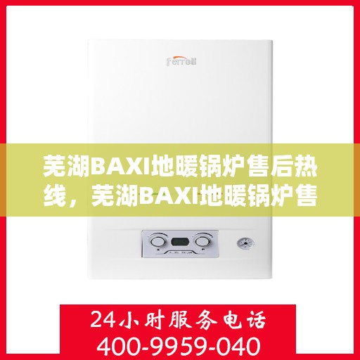 芜湖BAXI地暖锅炉售后热线，芜湖BAXI地暖锅炉售后服务热线及专业维修支持