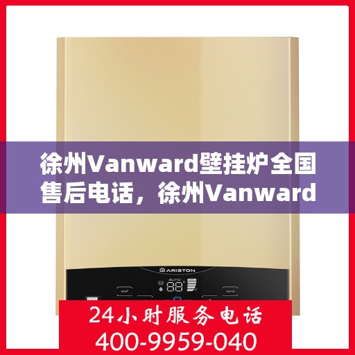徐州Vanward壁挂炉全国售后电话，徐州Vanward壁挂炉售后服务热线及电话全攻略