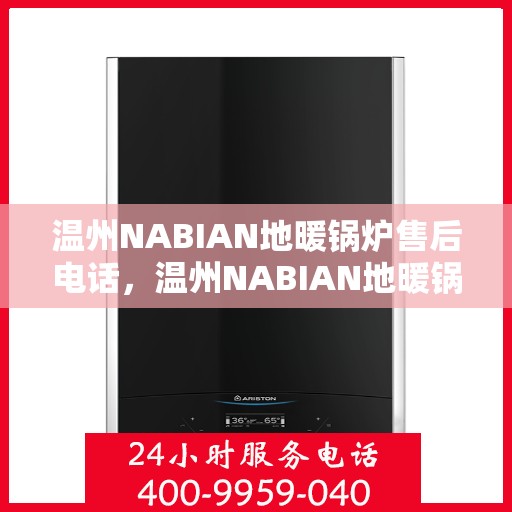 温州NABIAN地暖锅炉售后电话，温州NABIAN地暖锅炉售后服务热线及电话汇总