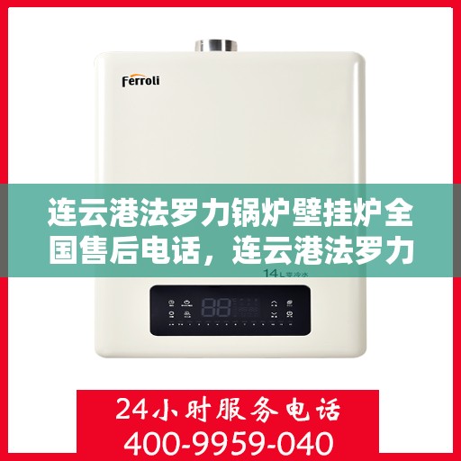 连云港法罗力锅炉壁挂炉全国售后电话，连云港法罗力锅炉壁挂炉售后服务热线及电话全攻略