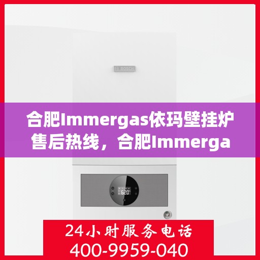合肥Immergas依玛壁挂炉售后热线，合肥Immergas依玛壁挂炉售后服务热线，专业解决您的壁挂炉问题