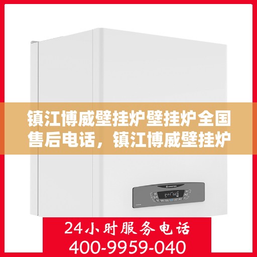 镇江博威壁挂炉壁挂炉全国售后电话，镇江博威壁挂炉全国售后热线及维修服务电话