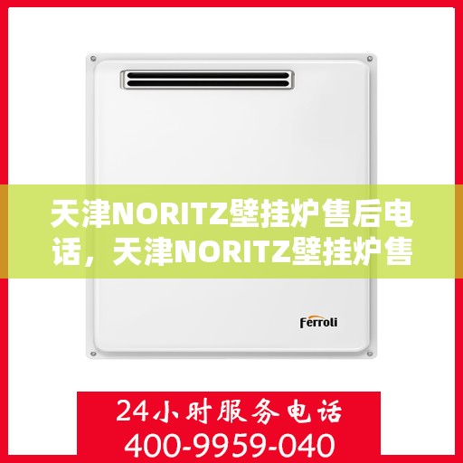 天津NORITZ壁挂炉售后电话，天津NORITZ壁挂炉售后服务热线及电话全解析