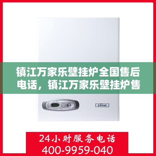镇江万家乐壁挂炉全国售后电话，镇江万家乐壁挂炉售后服务热线及电话全解析
