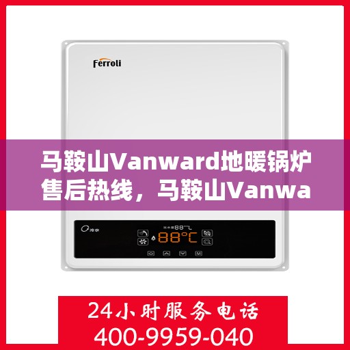 马鞍山Vanward地暖锅炉售后热线，马鞍山Vanward地暖锅炉售后服务热线及维修指南