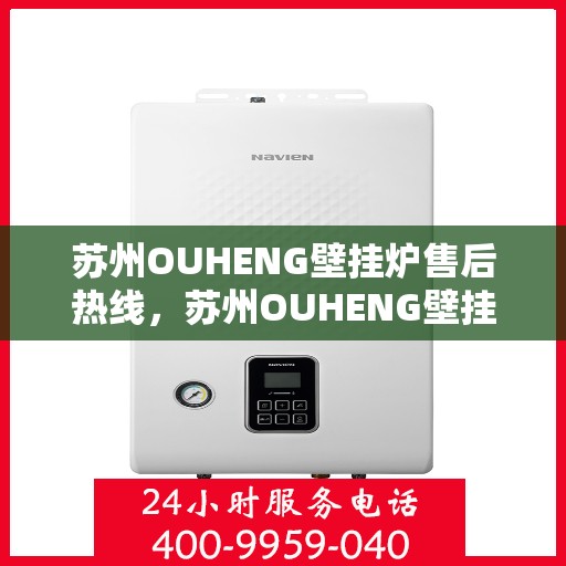 苏州OUHENG壁挂炉售后热线，苏州OUHENG壁挂炉售后服务热线，专业解决您的壁挂炉问题