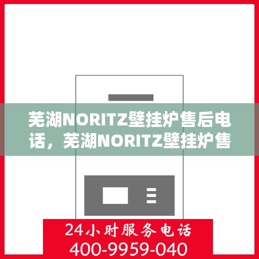 芜湖NORITZ壁挂炉售后电话，芜湖NORITZ壁挂炉售后服务热线及电话查询