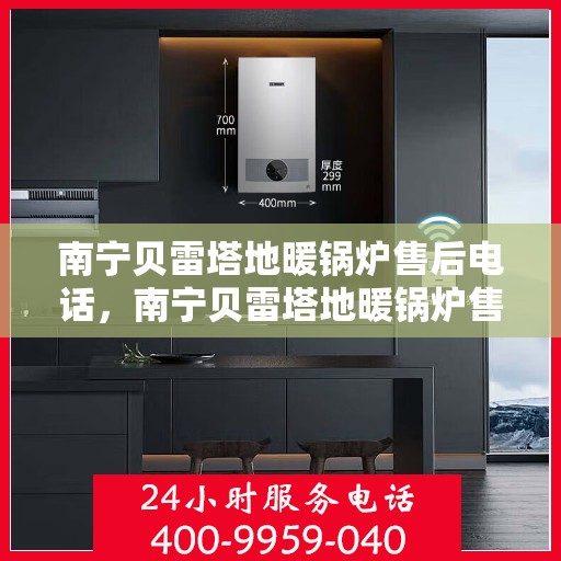 南宁贝雷塔地暖锅炉售后电话，南宁贝雷塔地暖锅炉售后服务热线及电话汇总