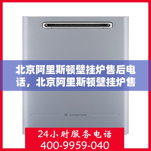 北京阿里斯顿壁挂炉售后电话，北京阿里斯顿壁挂炉售后服务热线及电话查询