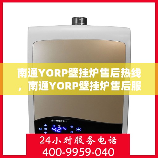 南通YORP壁挂炉售后热线，南通YORP壁挂炉售后服务热线，专业解决您的壁挂炉问题