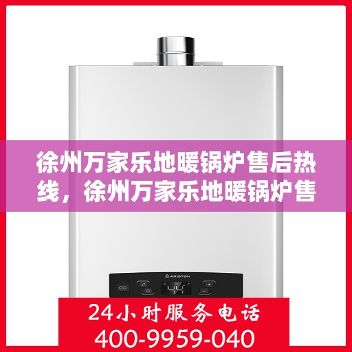 徐州万家乐地暖锅炉售后热线，徐州万家乐地暖锅炉售后服务热线及支持详情