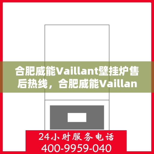 合肥威能Vaillant壁挂炉售后热线，合肥威能Vaillant壁挂炉售后服务热线解析，专业维修与贴心关怀的联络桥梁