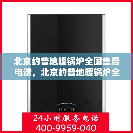 北京约普地暖锅炉全国售后电话，北京约普地暖锅炉全国售后热线电话公布