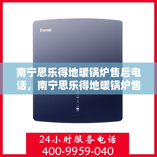 南宁思乐得地暖锅炉售后电话，南宁思乐得地暖锅炉售后服务热线及联系方式