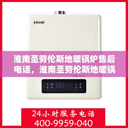 淮南圣劳伦斯地暖锅炉售后电话，淮南圣劳伦斯地暖锅炉售后服务热线及咨询电话号码